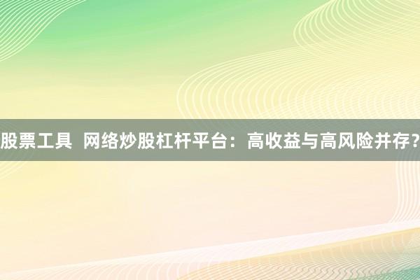 股票工具  网络炒股杠杆平台：高收益与高风险并存？