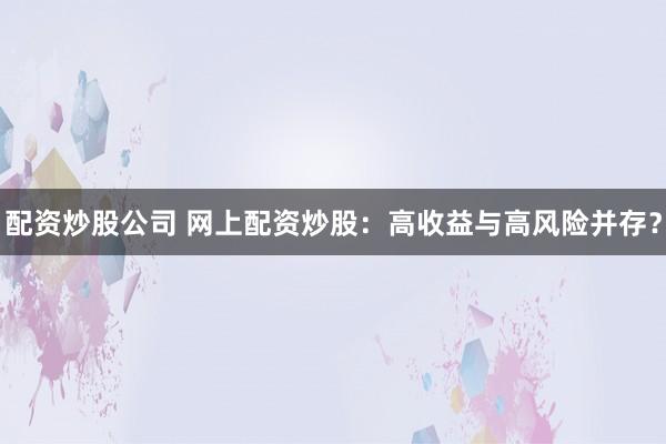 配资炒股公司 网上配资炒股：高收益与高风险并存？