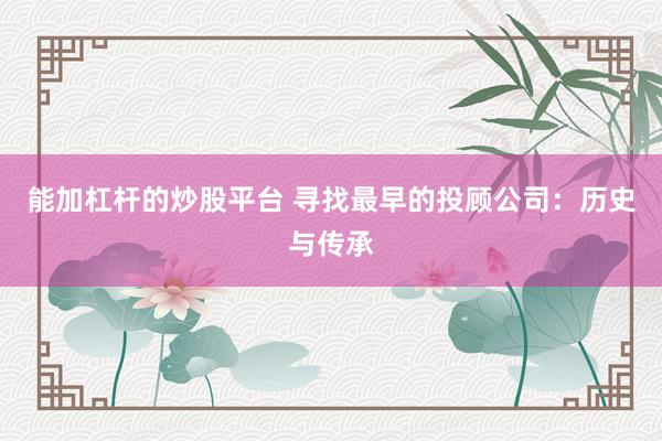 能加杠杆的炒股平台 寻找最早的投顾公司：历史与传承