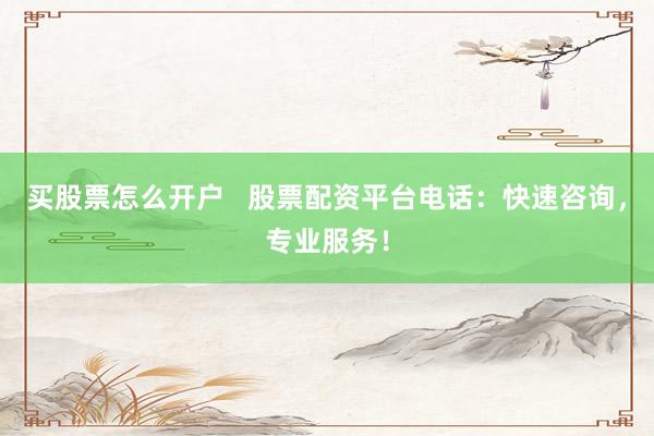 买股票怎么开户   股票配资平台电话：快速咨询，专业服务！