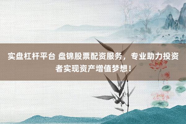 实盘杠杆平台 盘锦股票配资服务，专业助力投资者实现资产增值梦想！