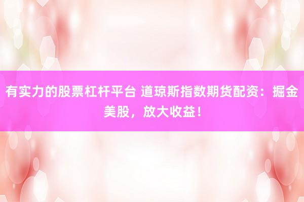有实力的股票杠杆平台 道琼斯指数期货配资：掘金美股，放大收益！
