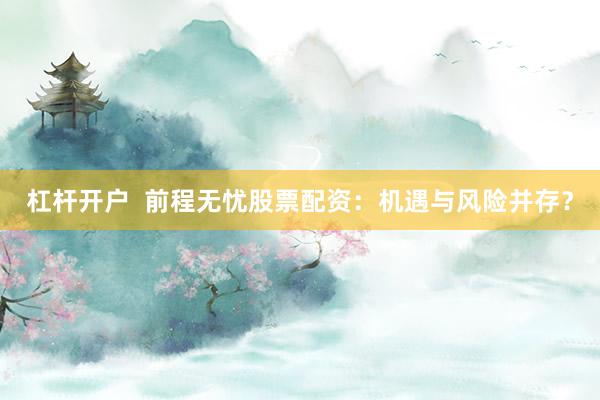 杠杆开户  前程无忧股票配资：机遇与风险并存？