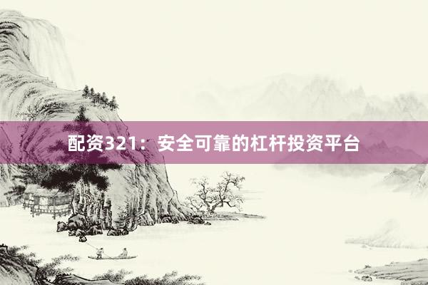 配资321：安全可靠的杠杆投资平台