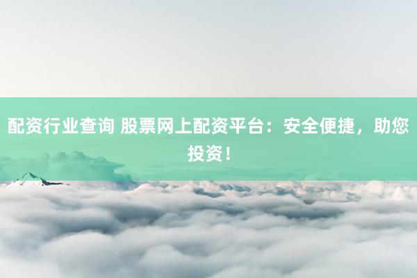 配资行业查询 股票网上配资平台：安全便捷，助您投资！