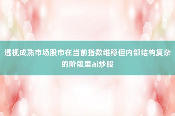 透视成熟市场股市在当前指数维稳但内部结构复杂的阶段里ai炒股