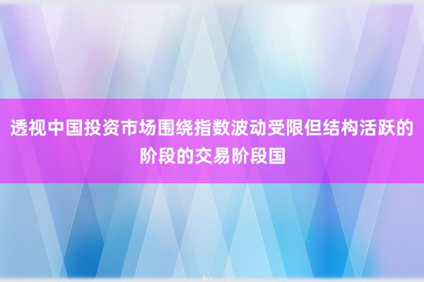 透视中国投资市场围绕指数波动受限但结构活跃的阶段的交易阶段国