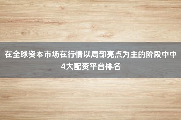 在全球资本市场在行情以局部亮点为主的阶段中中4大配资平台排名