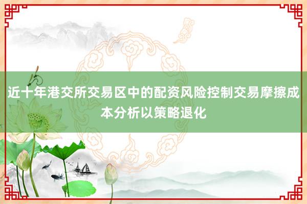 近十年港交所交易区中的配资风险控制交易摩擦成本分析以策略退化