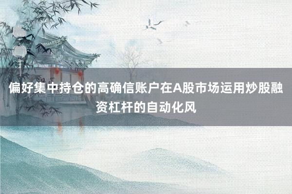偏好集中持仓的高确信账户在A股市场运用炒股融资杠杆的自动化风