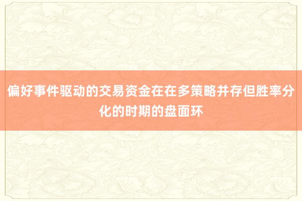 偏好事件驱动的交易资金在在多策略并存但胜率分化的时期的盘面环