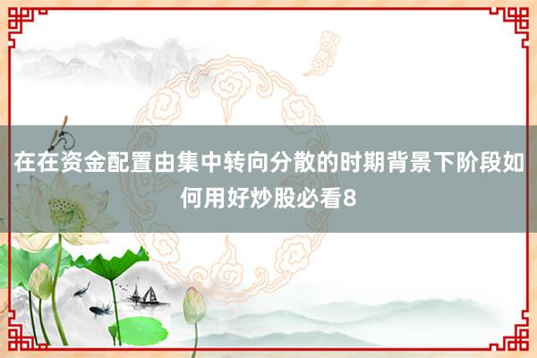 在在资金配置由集中转向分散的时期背景下阶段如何用好炒股必看8