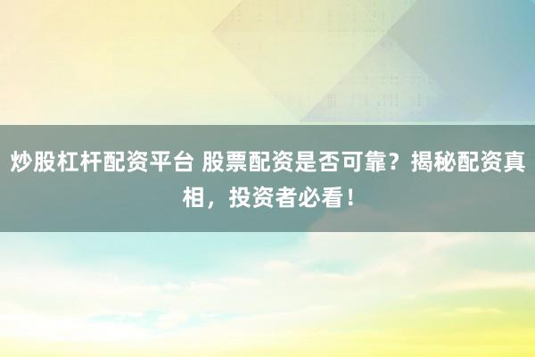 炒股杠杆配资平台 股票配资是否可靠？揭秘配资真相，投资者必看！