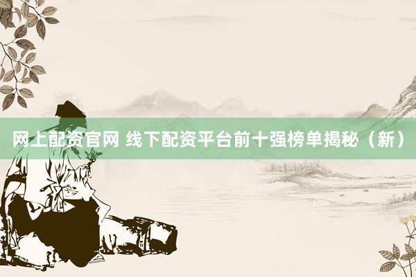 网上配资官网 线下配资平台前十强榜单揭秘（新）