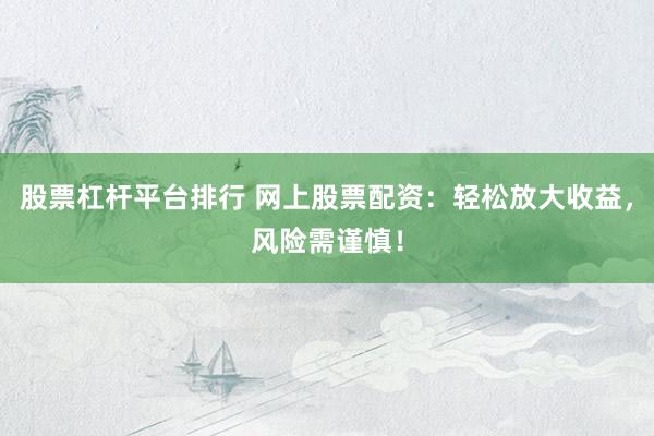 股票杠杆平台排行 网上股票配资：轻松放大收益，风险需谨慎！