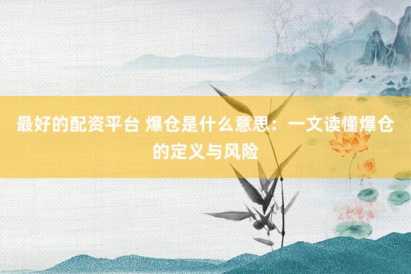 最好的配资平台 爆仓是什么意思：一文读懂爆仓的定义与风险